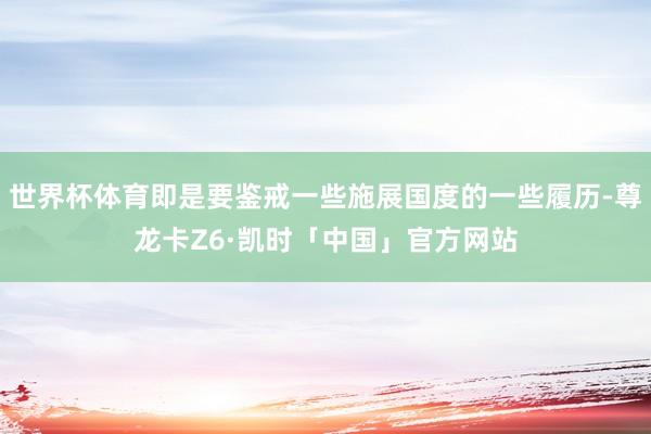 世界杯体育即是要鉴戒一些施展国度的一些履历-尊龙卡Z6·凯时「中国」官方网站