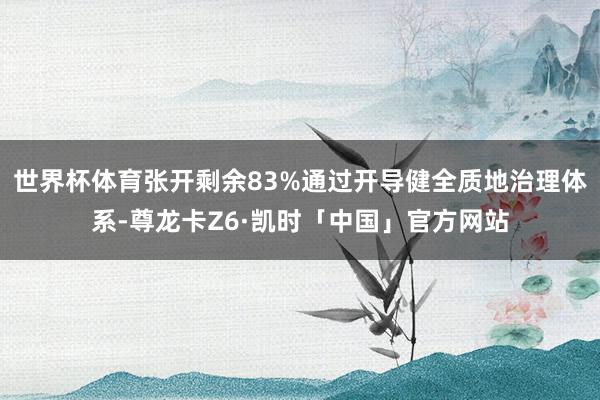 世界杯体育张开剩余83%通过开导健全质地治理体系-尊龙卡Z6·凯时「中国」官方网站